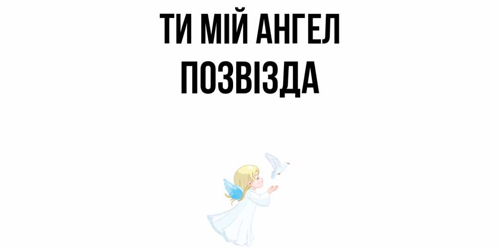 Открытка на каждый день з підписом, Позвізда Ти мій ангел ангел, голубь Прикольна листівка з побажанням онлайн скачати безкоштовно 