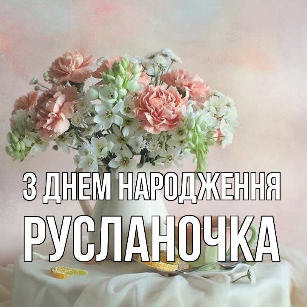 Открытка на каждый день з підписом, Русланочка З Днем народження с цветами Прикольна листівка з побажанням онлайн скачати безкоштовно 