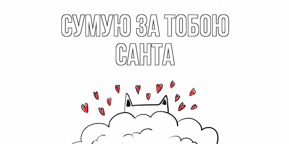 Открытка на каждый день з підписом, Санта Сумую за тобою котик скучает по тебе очень с сердечками Прикольна листівка з побажанням онлайн скачати безкоштовно 