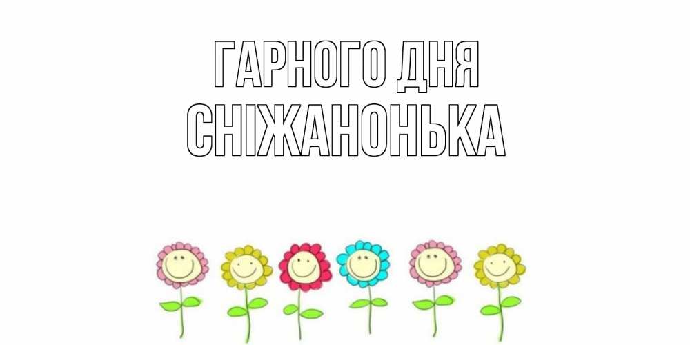 Открытка на каждый день з підписом, Сніжанонька Гарного дня открытка на каждый день позитивного дня Прикольна листівка з побажанням онлайн скачати безкоштовно 