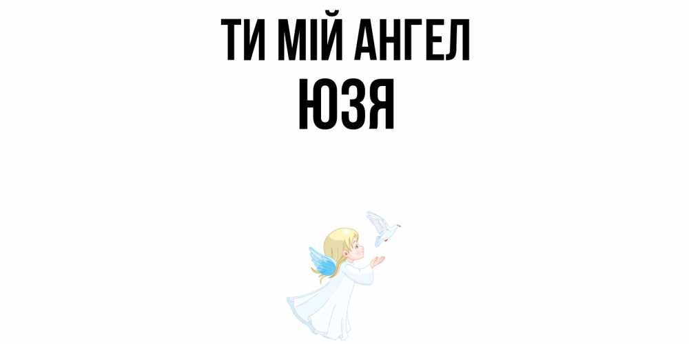 Открытка на каждый день з підписом, Юзя Ти мій ангел ангел, голубь Прикольна листівка з побажанням онлайн скачати безкоштовно 
