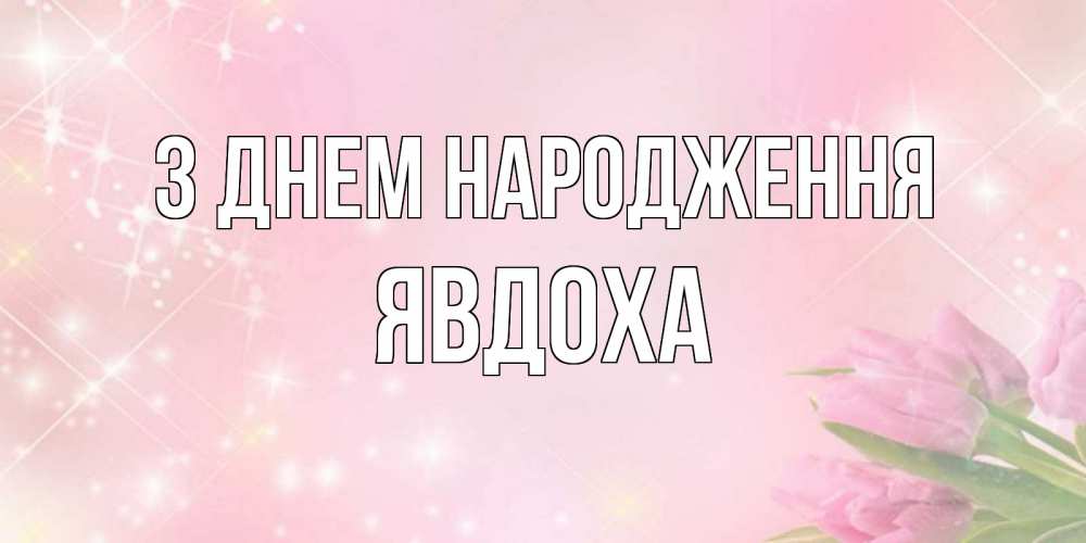 Открытка на каждый день з підписом, Явдоха З Днем народження открытки в нежных цветах Прикольна листівка з побажанням онлайн скачати безкоштовно 