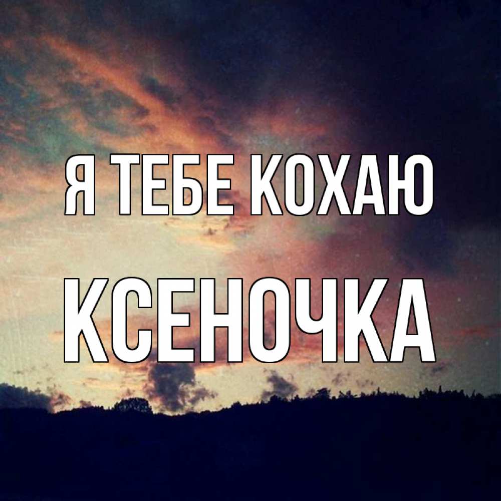 Открытка на каждый день з підписом, Ксеночка Я тебе кохаю закат Прикольна листівка з побажанням онлайн скачати безкоштовно 