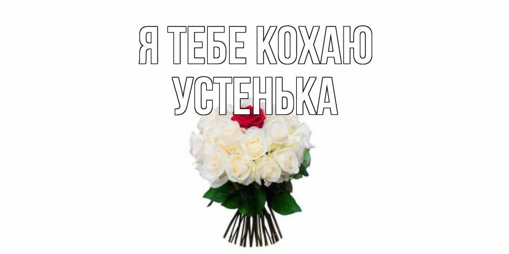Открытка на каждый день з підписом, Устенька Я тебе кохаю единственная Прикольна листівка з побажанням онлайн скачати безкоштовно 