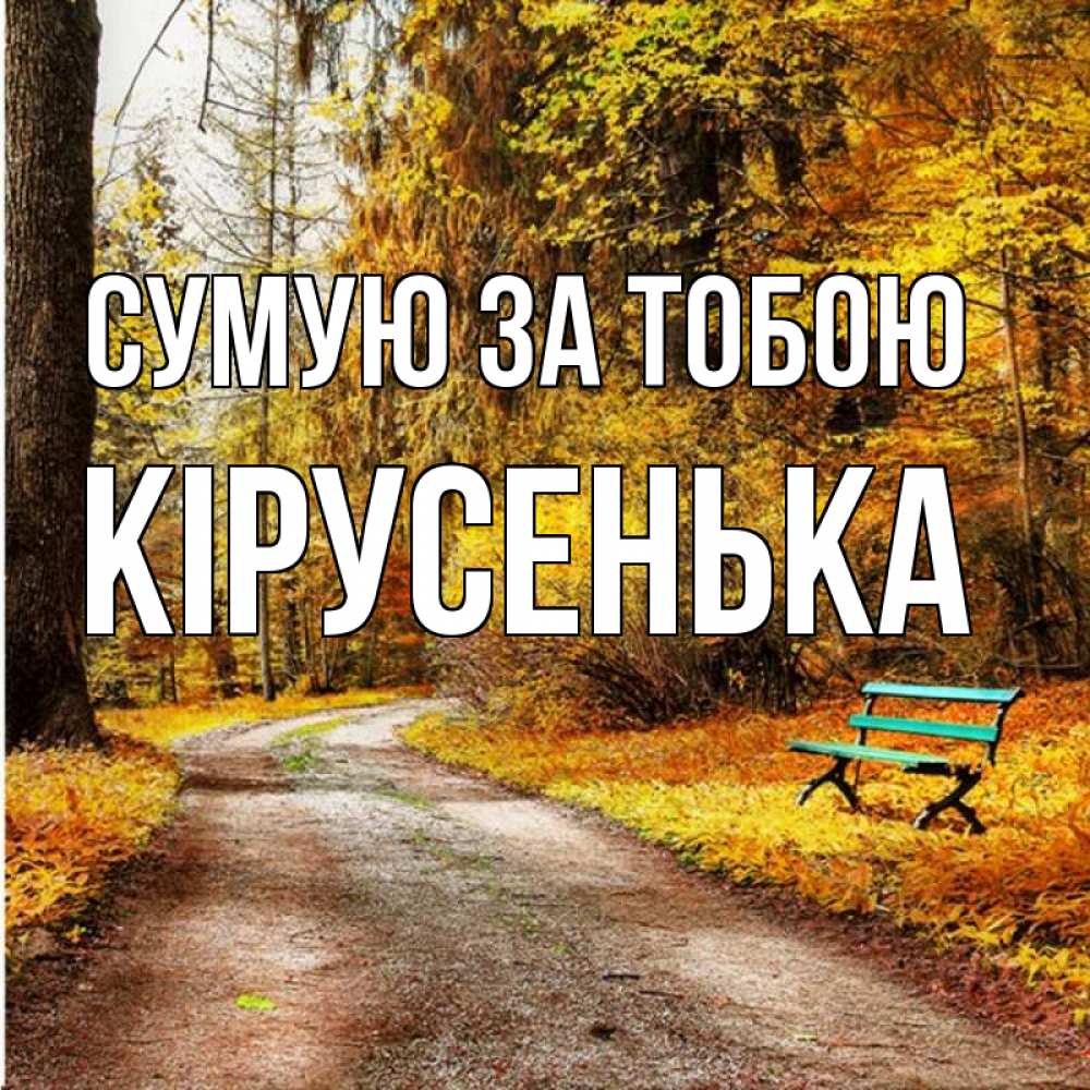 Открытка на каждый день з підписом, Кірусенька Сумую за тобою зеленая лавочка и осенний лес Прикольна листівка з побажанням онлайн скачати безкоштовно 