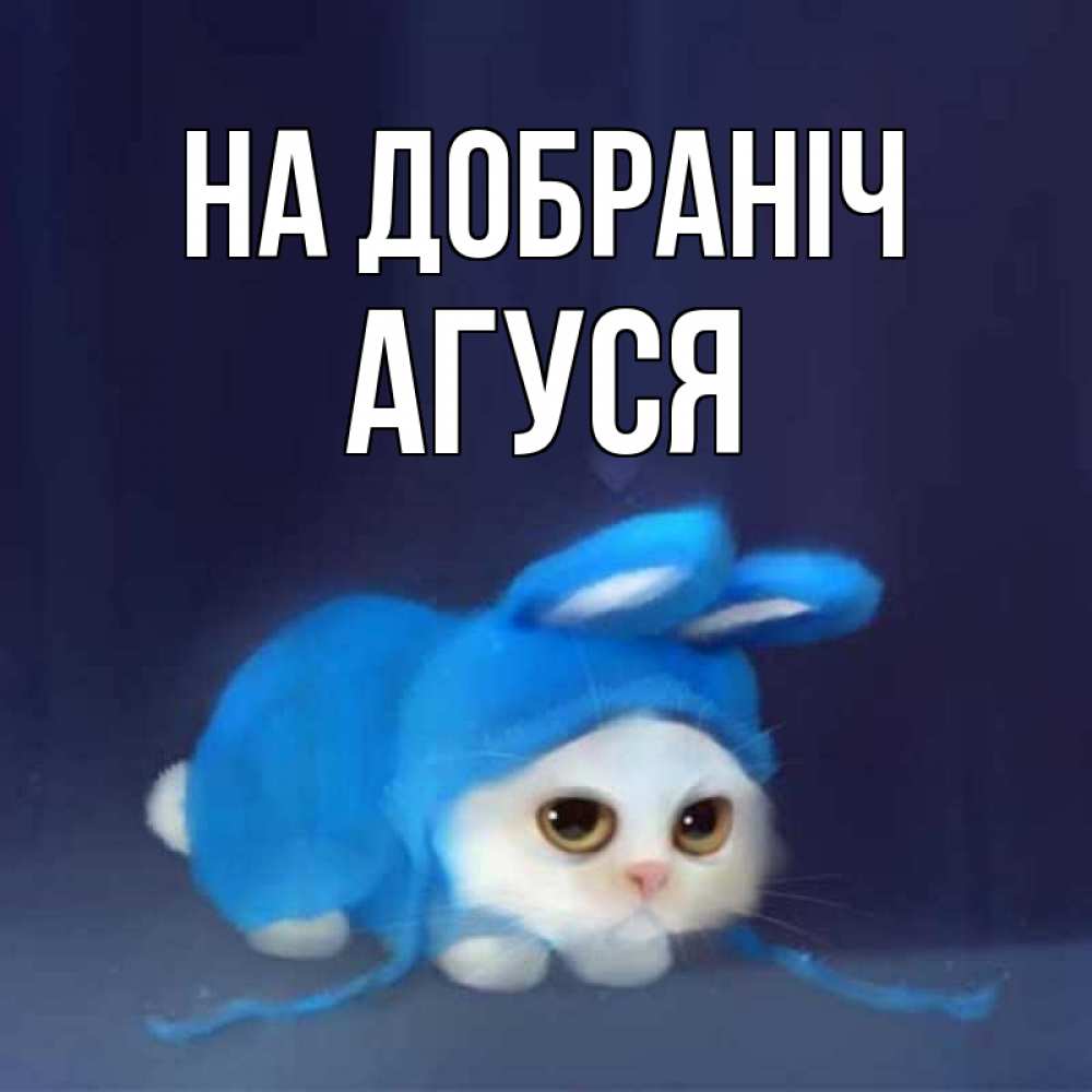 Открытка на каждый день з підписом, Агуся На добраніч кот в голубом костюме кролика с ушками Прикольна листівка з побажанням онлайн скачати безкоштовно 