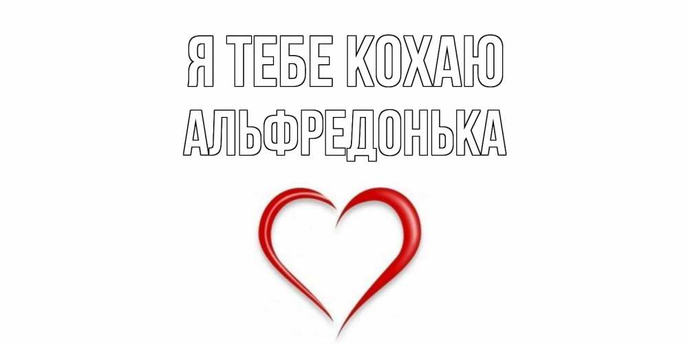 Открытка на каждый день з підписом, Альфредонька Я тебе кохаю сердце Прикольна листівка з побажанням онлайн скачати безкоштовно 