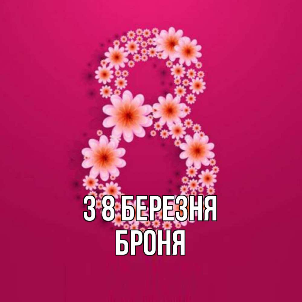 Открытка на каждый день з підписом, Броня З 8 БЕРЕЗНЯ цветы в виде цифры восемь Прикольна листівка з побажанням онлайн скачати безкоштовно 