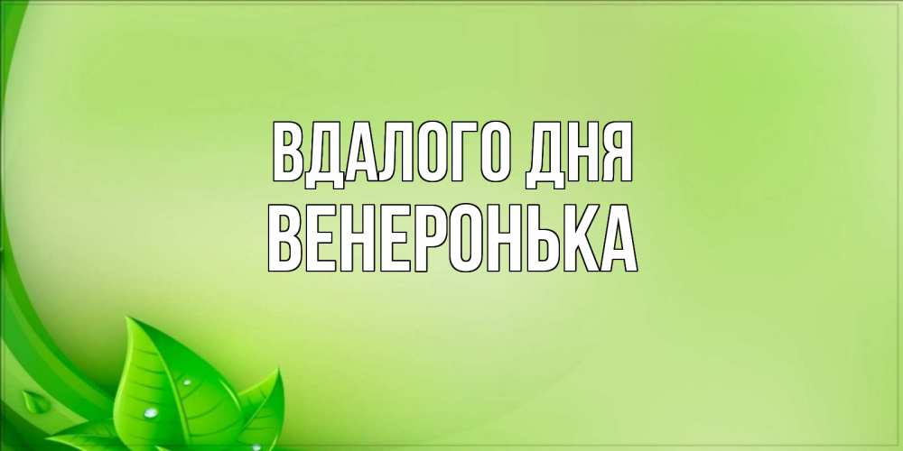 Открытка на каждый день з підписом, Венеронька Вдалого дня зеленая тема Прикольна листівка з побажанням онлайн скачати безкоштовно 