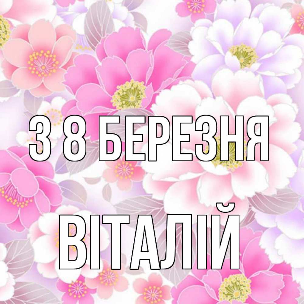 Открытка на каждый день з підписом, Віталій З 8 БЕРЕЗНЯ для женщин Прикольна листівка з побажанням онлайн скачати безкоштовно 