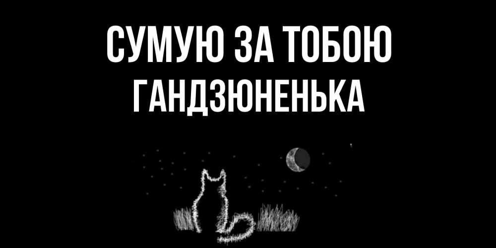 Открытка на каждый день з підписом, Гандзюненька Сумую за тобою кот Прикольна листівка з побажанням онлайн скачати безкоштовно 