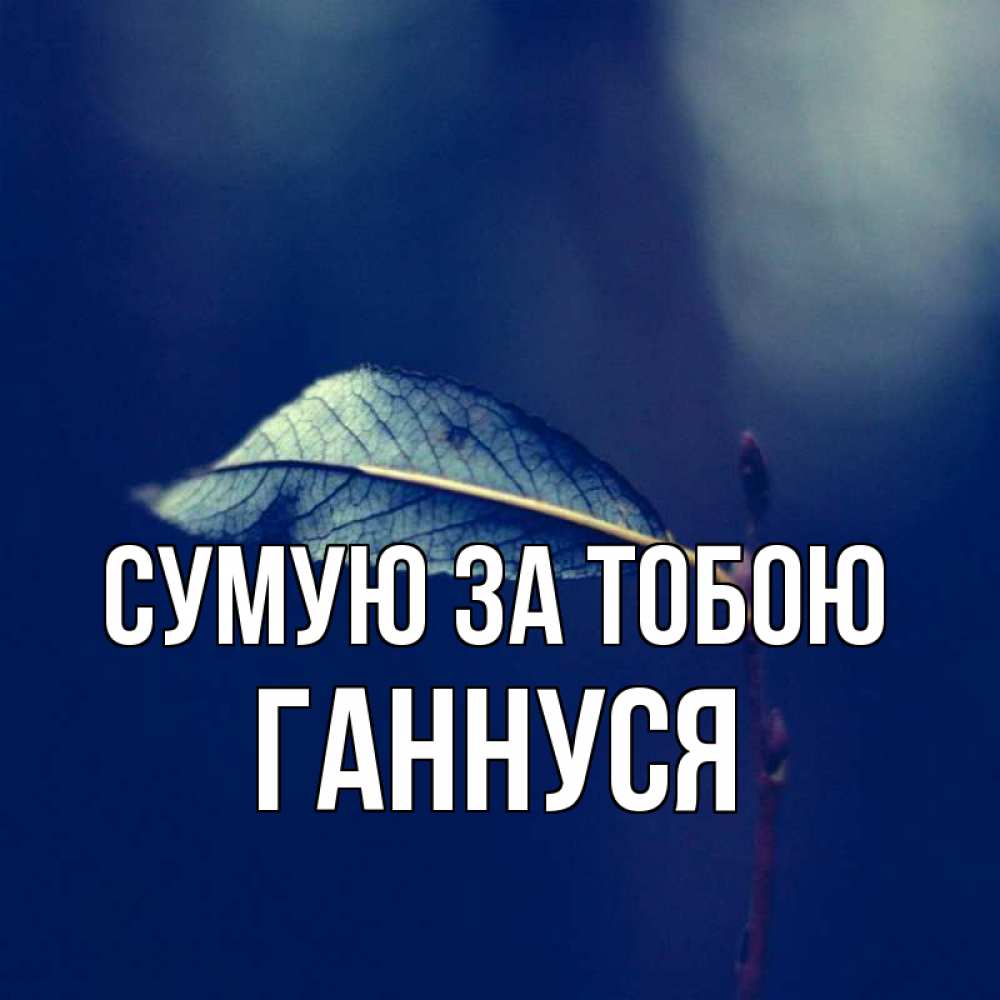 Открытка на каждый день з підписом, Ганнуся Сумую за тобою одна ветка 1 Прикольна листівка з побажанням онлайн скачати безкоштовно 