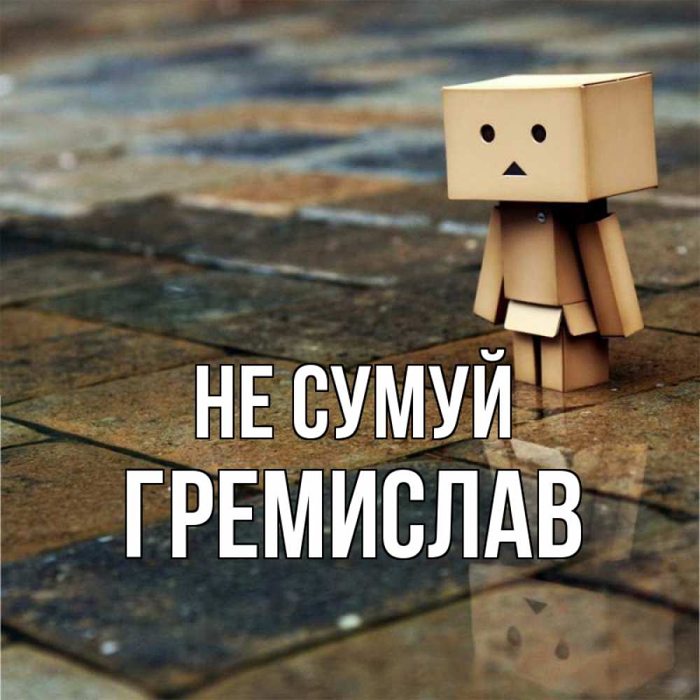 Открытка на каждый день з підписом, Гремислав Не сумуй Стив Прикольна листівка з побажанням онлайн скачати безкоштовно 