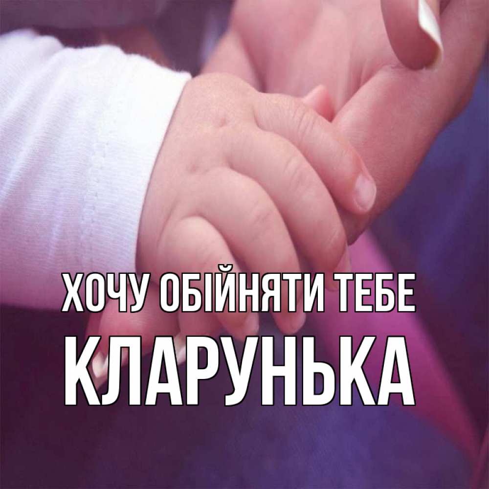 Открытка на каждый день з підписом, Кларунька Хочу обійняти тебе мама с ребенком Прикольна листівка з побажанням онлайн скачати безкоштовно 