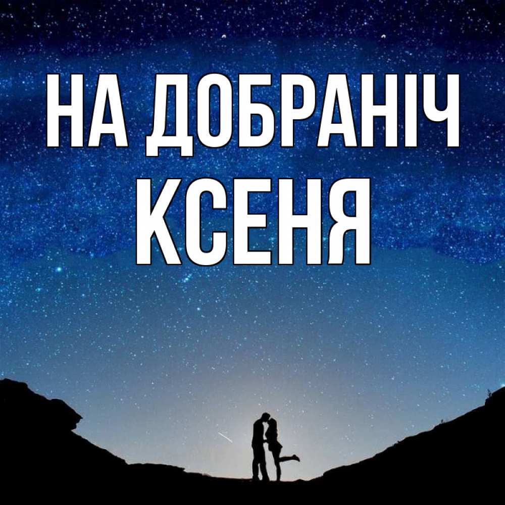 Открытка на каждый день з підписом, Ксеня На добраніч звездное небо и люди Прикольна листівка з побажанням онлайн скачати безкоштовно 