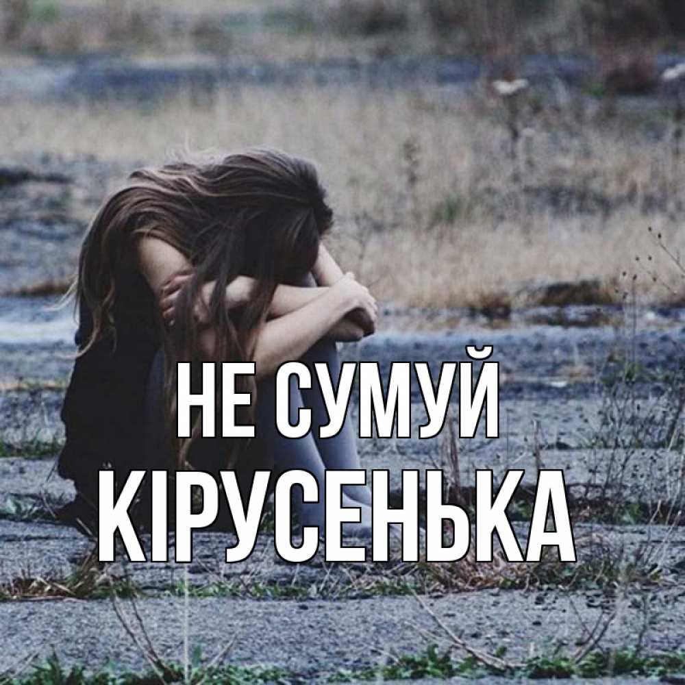 Открытка на каждый день з підписом, Кірусенька Не сумуй длинные волосы и камни Прикольна листівка з побажанням онлайн скачати безкоштовно 