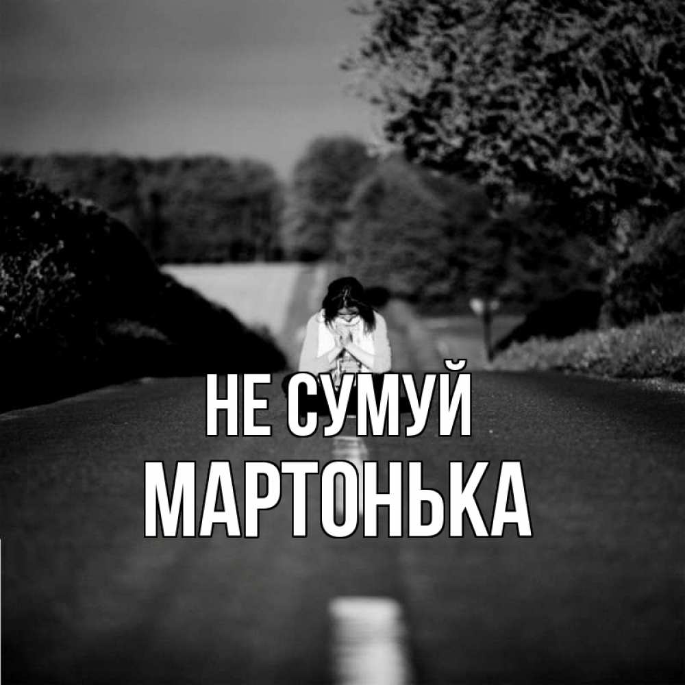 Открытка на каждый день з підписом, Мартонька Не сумуй девушка сидит на асфальте Прикольна листівка з побажанням онлайн скачати безкоштовно 
