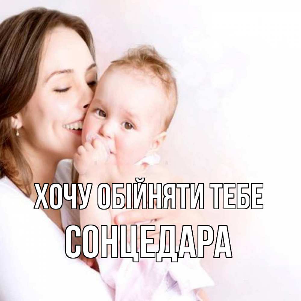 Открытка на каждый день з підписом, Сонцедара Хочу обійняти тебе фото счастливой мамы и ребенка Прикольна листівка з побажанням онлайн скачати безкоштовно 