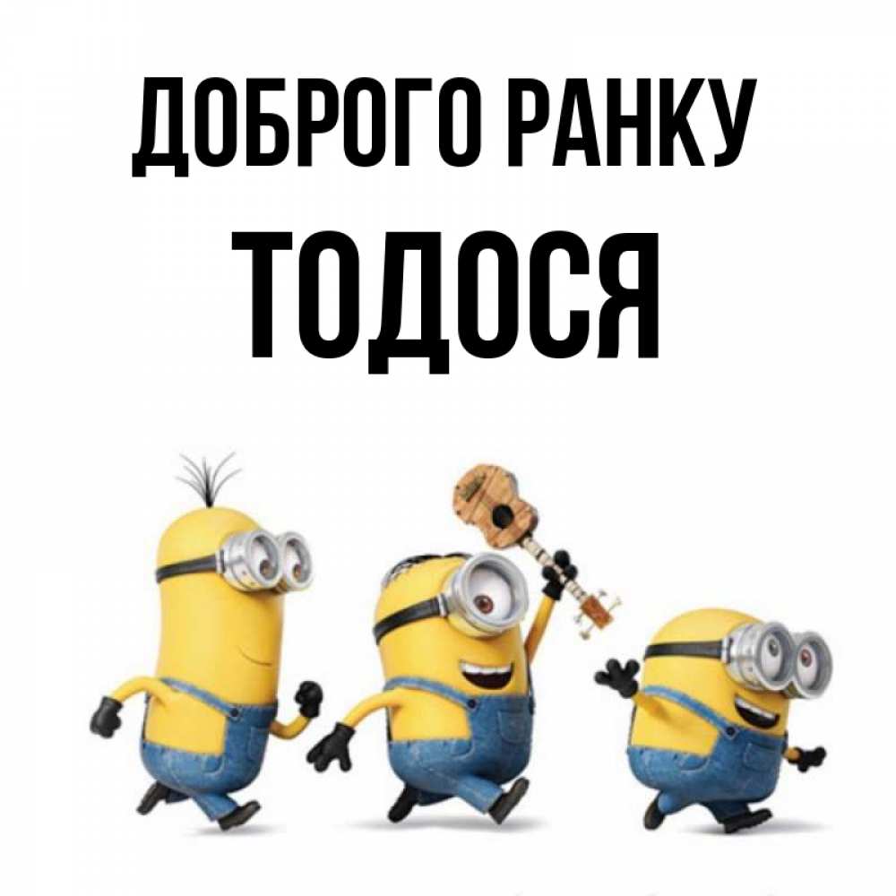 Открытка на каждый день з підписом, Тодося Доброго ранку миньоны и прекрасное утро Прикольна листівка з побажанням онлайн скачати безкоштовно 