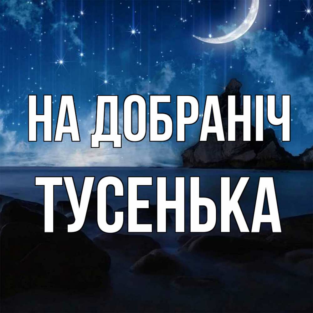 Открытка на каждый день з підписом, Тусенька На добраніч море Прикольна листівка з побажанням онлайн скачати безкоштовно 