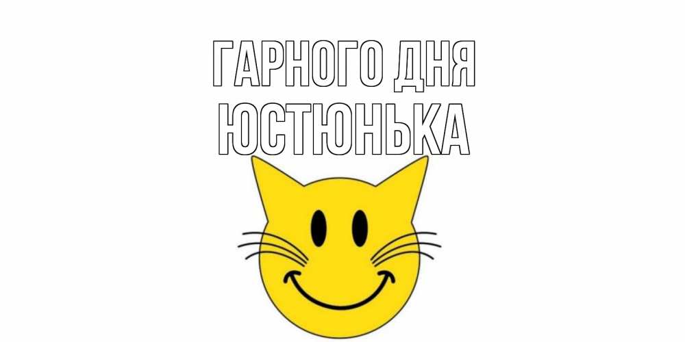 Открытка на каждый день з підписом, Юстюнька Гарного дня открытка с котом Прикольна листівка з побажанням онлайн скачати безкоштовно 
