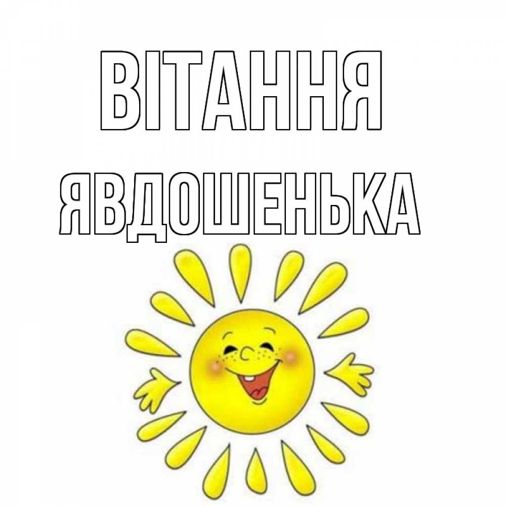 Открытка на каждый день з підписом, Явдошенька Вітання солнце Прикольна листівка з побажанням онлайн скачати безкоштовно 