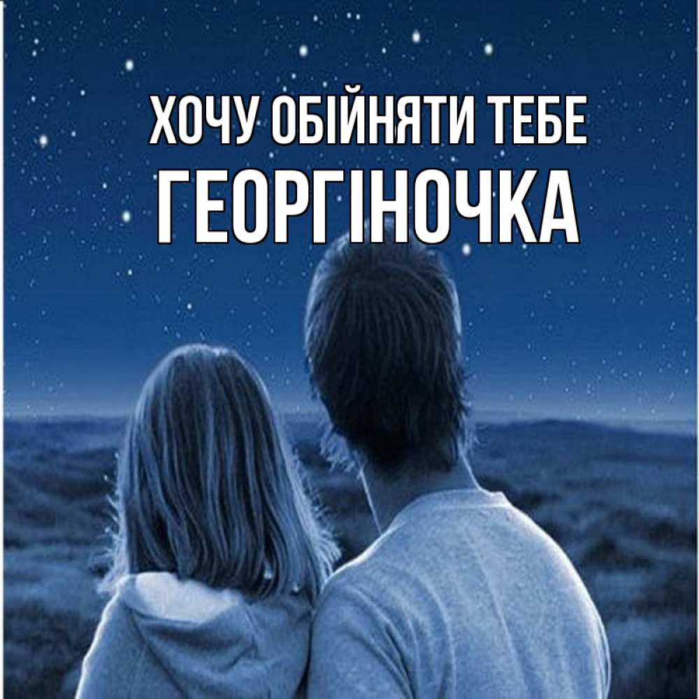 Открытка на каждый день з підписом, Георгіночка Хочу обійняти тебе парень с девушкой смотрят на звезды Прикольна листівка з побажанням онлайн скачати безкоштовно 