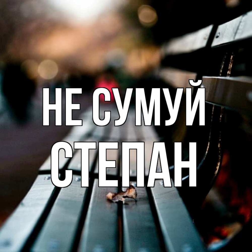 Открытка на каждый день з підписом, Степан Не сумуй размытый фон Прикольна листівка з побажанням онлайн скачати безкоштовно 