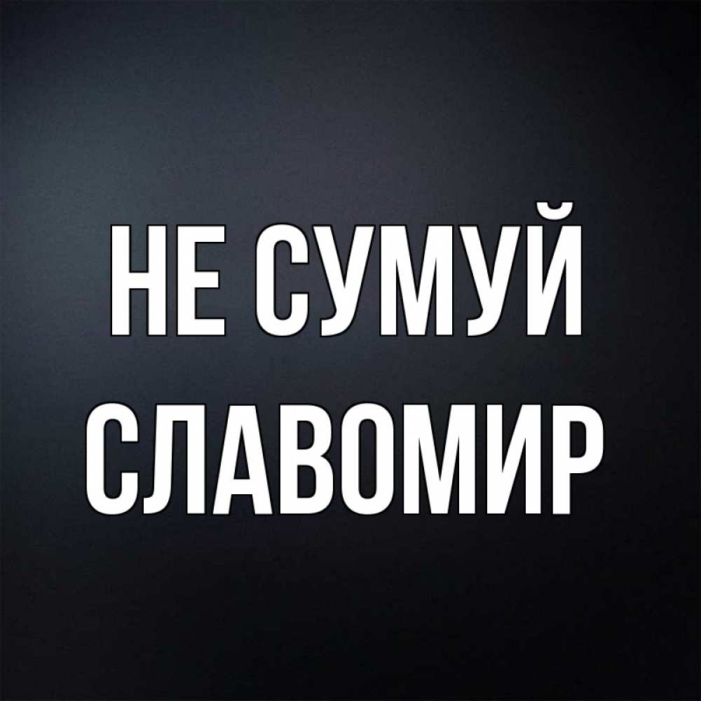 Открытка на каждый день з підписом, Славомир Не сумуй Градиент серый Прикольна листівка з побажанням онлайн скачати безкоштовно 