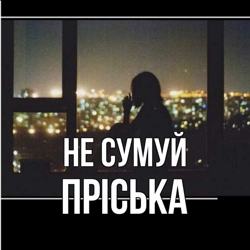 Открытка на каждый день з підписом, Пріська Не сумуй смотрит на ночной город Прикольна листівка з побажанням онлайн скачати безкоштовно 