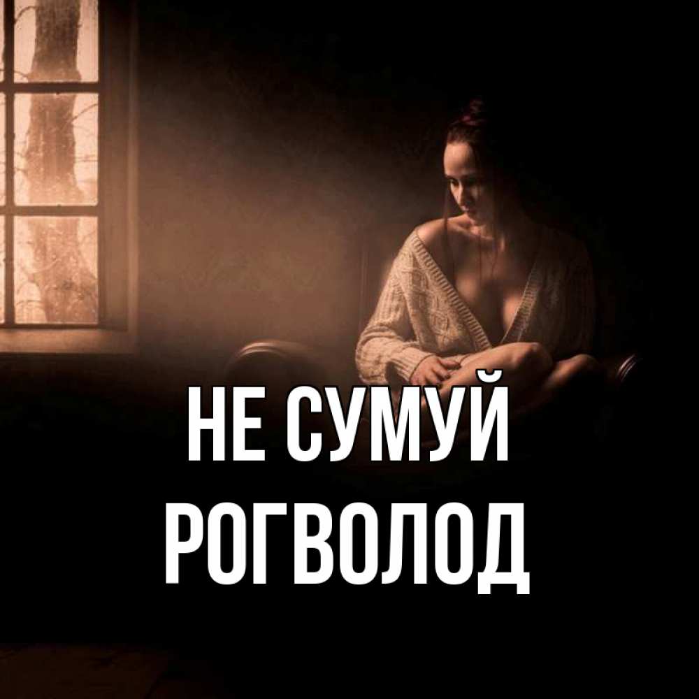 Открытка на каждый день з підписом, Рогволод Не сумуй сидя у окна Прикольна листівка з побажанням онлайн скачати безкоштовно 