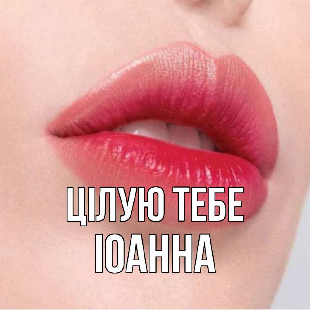Открытка на каждый день з підписом, Іоанна Цілую тебе губы зубки и нежная кожа Прикольна листівка з побажанням онлайн скачати безкоштовно 