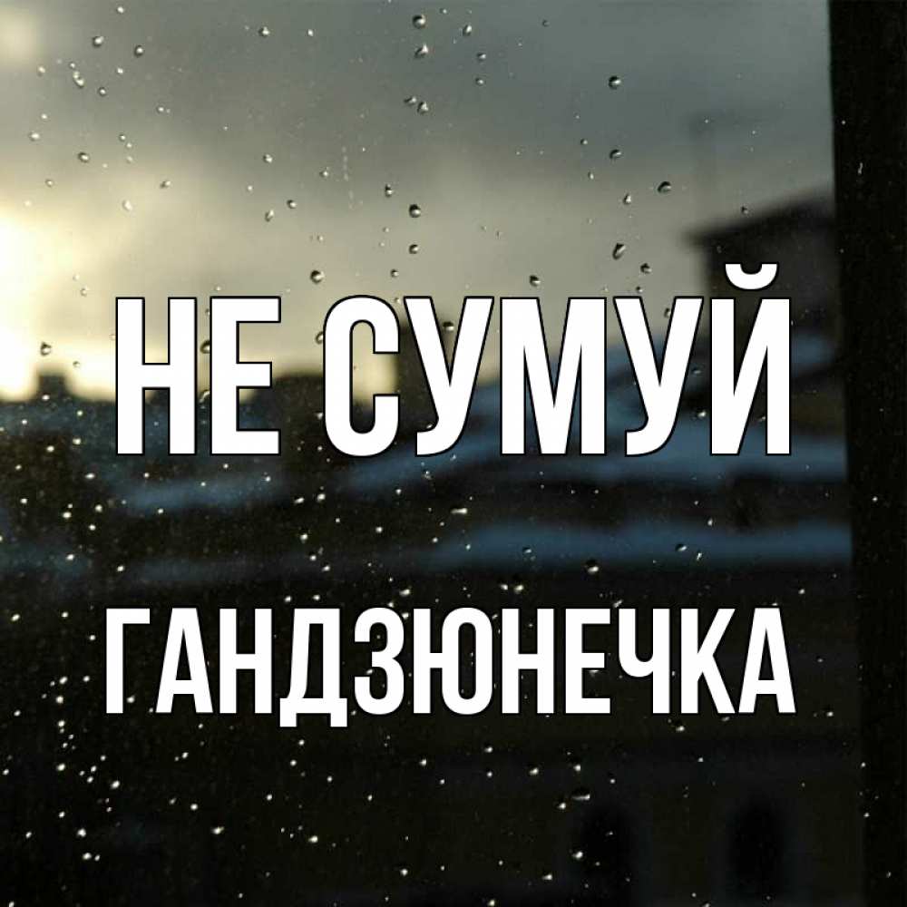 Открытка на каждый день з підписом, Гандзюнечка Не сумуй вид на крыши Прикольна листівка з побажанням онлайн скачати безкоштовно 