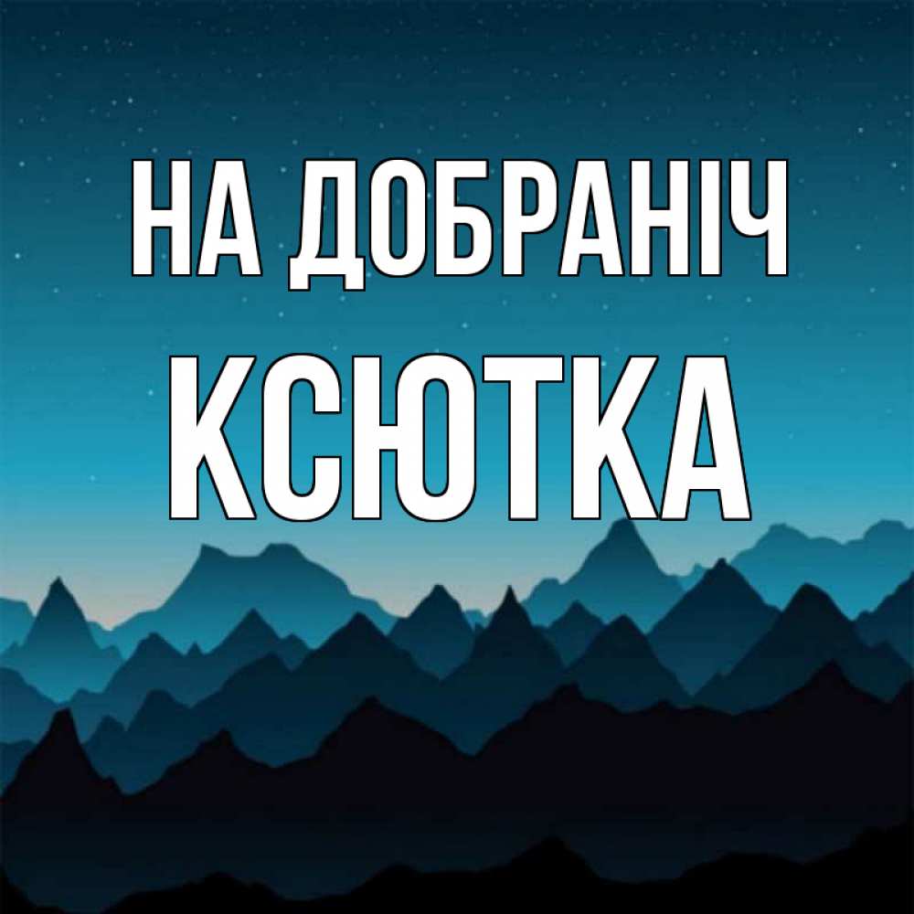 Открытка на каждый день з підписом, Ксютка На добраніч сладких снов звездное небо Прикольна листівка з побажанням онлайн скачати безкоштовно 