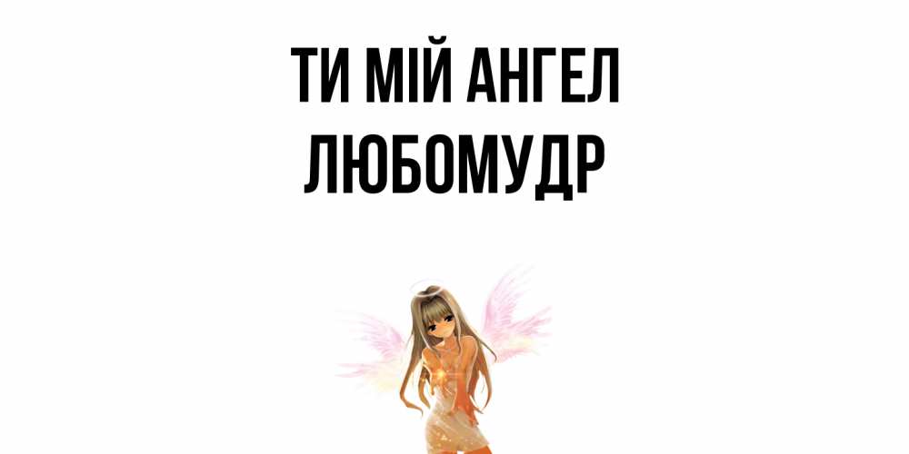 Открытка на каждый день з підписом, Любомудр Ти мій ангел ангел, аниме Прикольна листівка з побажанням онлайн скачати безкоштовно 