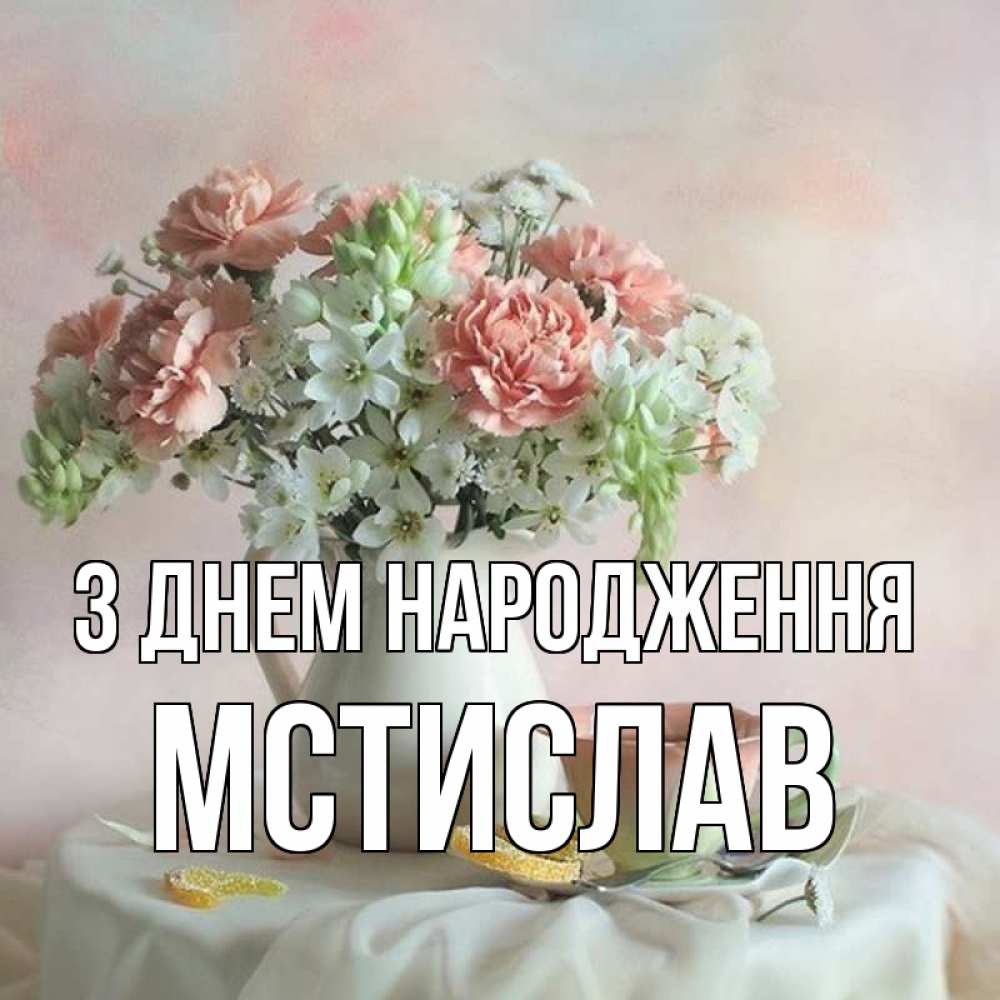Открытка на каждый день з підписом, Мстислав З Днем народження с цветами Прикольна листівка з побажанням онлайн скачати безкоштовно 