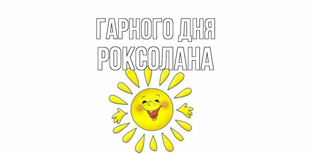 Открытка на каждый день з підписом, Роксолана Гарного дня открытка на каждый день Прикольна листівка з побажанням онлайн скачати безкоштовно 