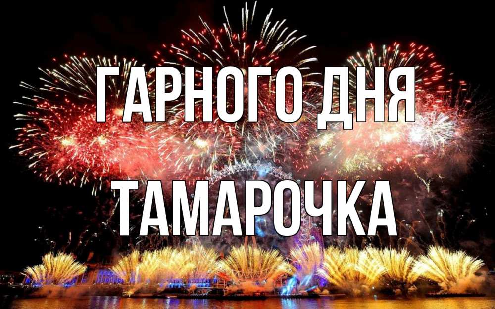 Открытка на каждый день з підписом, Тамарочка Гарного дня Фейрверг 2 Прикольна листівка з побажанням онлайн скачати безкоштовно 