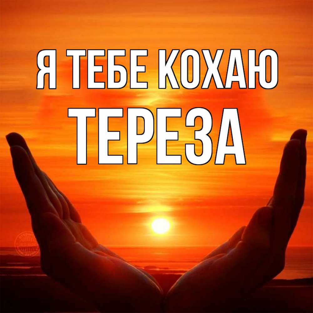 Открытка на каждый день з підписом, Тереза Я тебе кохаю в руках Прикольна листівка з побажанням онлайн скачати безкоштовно 