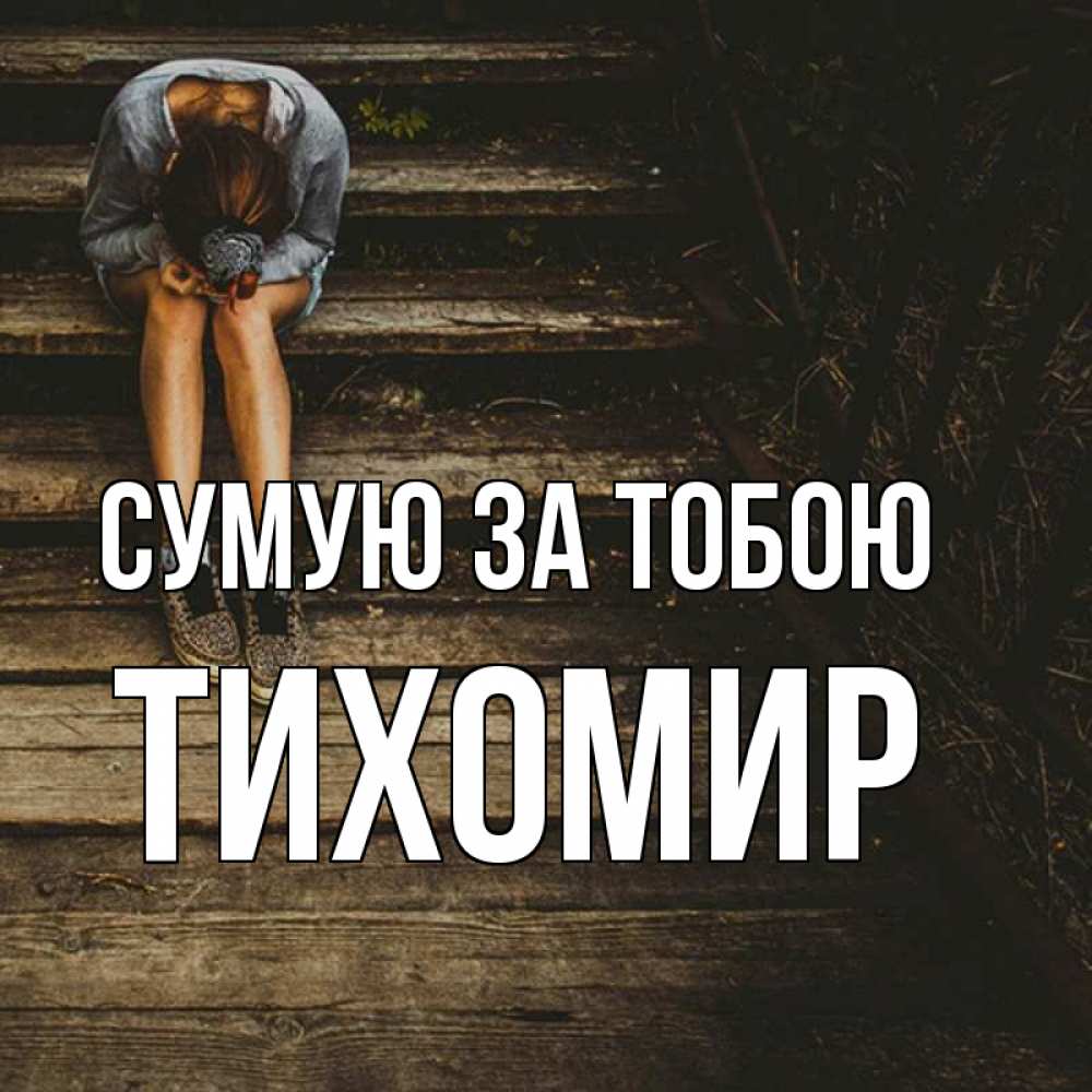 Открытка на каждый день з підписом, Тихомир Сумую за тобою грущу Прикольна листівка з побажанням онлайн скачати безкоштовно 