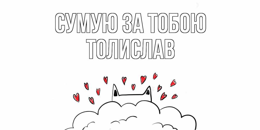 Открытка на каждый день з підписом, Толислав Сумую за тобою котик скучает по тебе очень с сердечками Прикольна листівка з побажанням онлайн скачати безкоштовно 