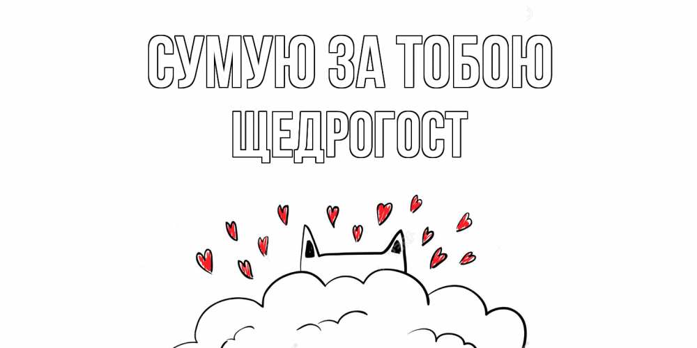 Открытка на каждый день з підписом, Щедрогост Сумую за тобою котик скучает по тебе очень с сердечками Прикольна листівка з побажанням онлайн скачати безкоштовно 