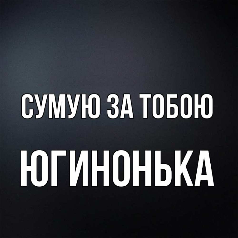 Открытка на каждый день з підписом, Югинонька Сумую за тобою с подписью Прикольна листівка з побажанням онлайн скачати безкоштовно 