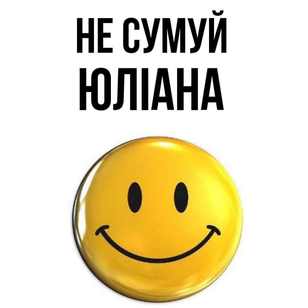 Открытка на каждый день з підписом, Юліана Не сумуй триде смайл Прикольна листівка з побажанням онлайн скачати безкоштовно 