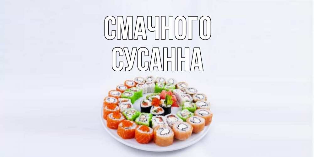 Открытка на каждый день з підписом, Сусанна Смачного суши Прикольна листівка з побажанням онлайн скачати безкоштовно 