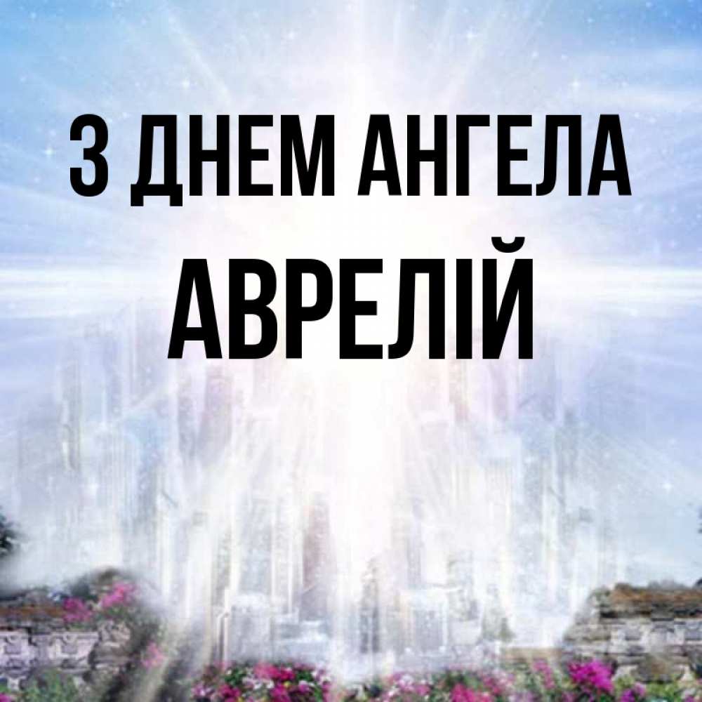 Открытка на каждый день з підписом, Аврелій З Днем ангела небесный свет Прикольна листівка з побажанням онлайн скачати безкоштовно 