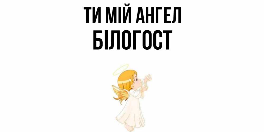 Открытка на каждый день з підписом, Білогост Ти мій ангел ангел, девочка Прикольна листівка з побажанням онлайн скачати безкоштовно 