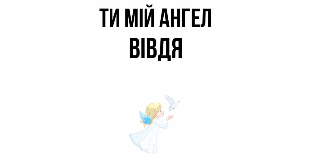 Открытка на каждый день з підписом, Вівдя Ти мій ангел ангел, голубь Прикольна листівка з побажанням онлайн скачати безкоштовно 