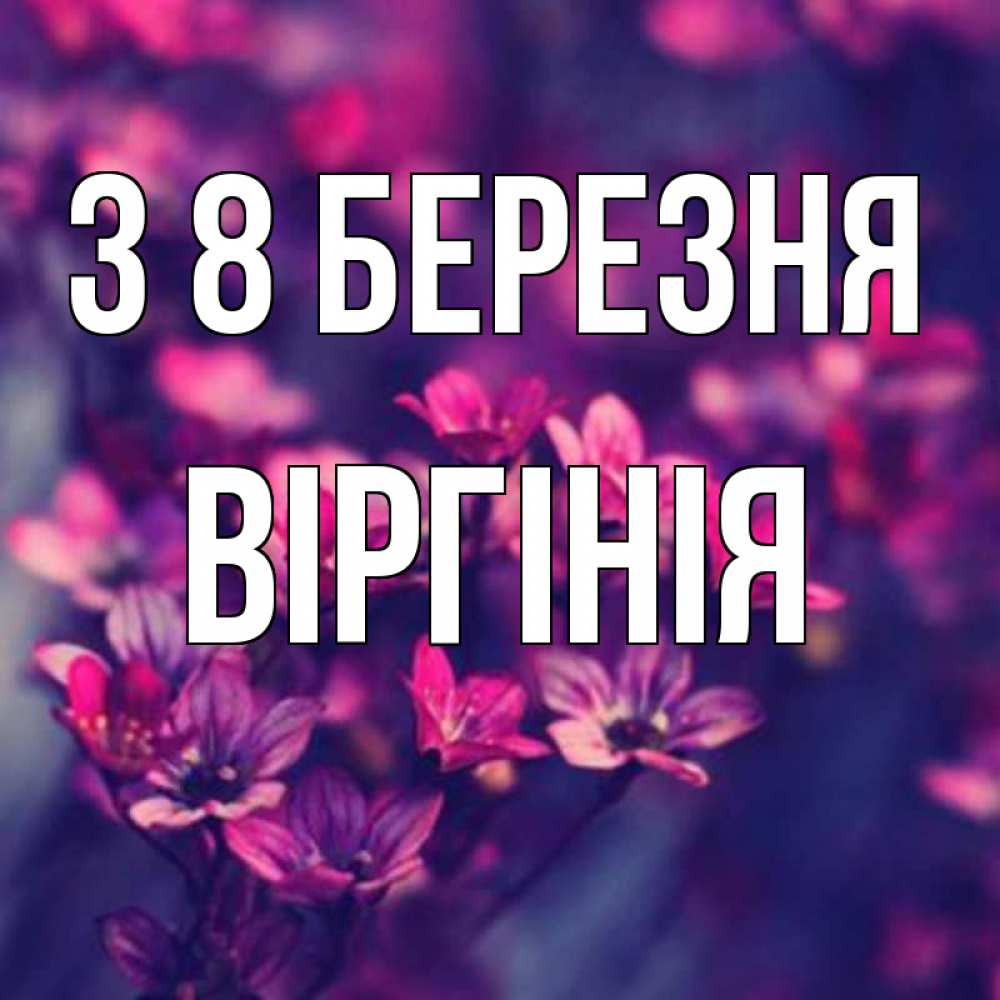 Открытка на каждый день з підписом, Віргінія З 8 БЕРЕЗНЯ небольшие цветы 1 Прикольна листівка з побажанням онлайн скачати безкоштовно 