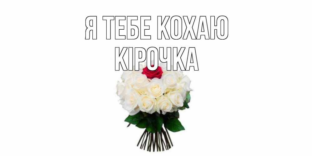 Открытка на каждый день з підписом, Кірочка Я тебе кохаю единственная Прикольна листівка з побажанням онлайн скачати безкоштовно 